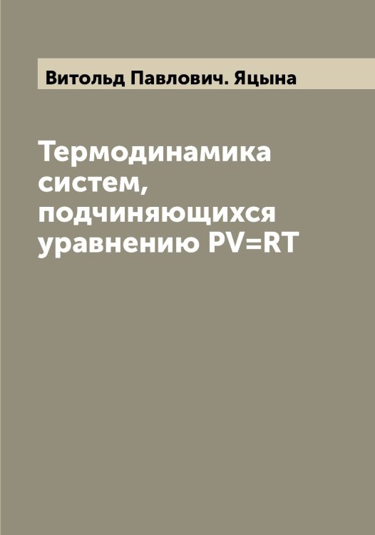 Обложка книги «Термодинамика систем, подчиняющихся уравнению PV=RT» — Витольд Павлович. Яцына, ISBN 9785521399352
