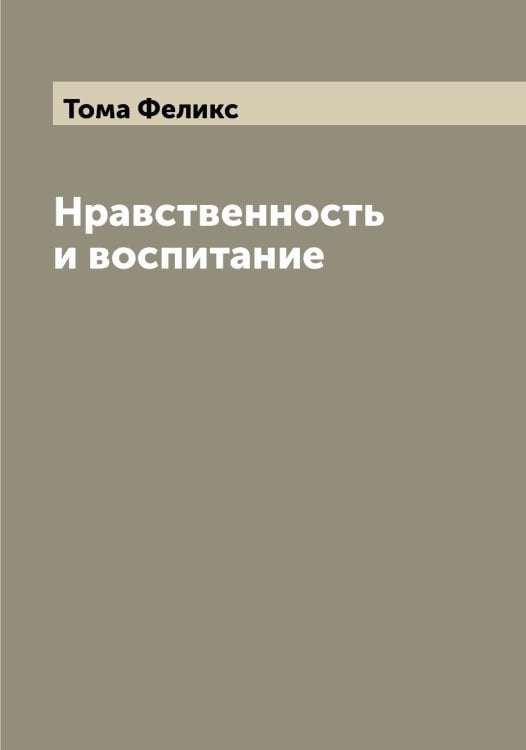 Обложка книги «Нравственность и воспитание» — Тома Феликс, ISBN 9785519772921