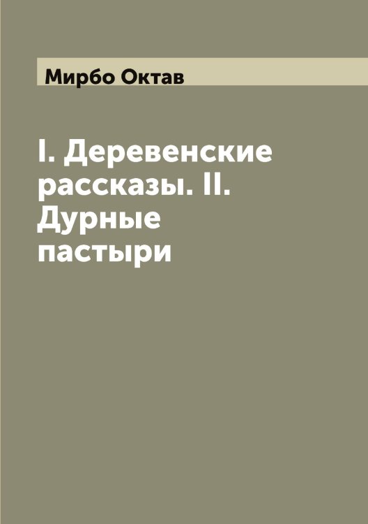 Обложка книги «I. Деревенские рассказы. II. Дурные пастыри» — Мирбо Октав, ISBN 9785519967259