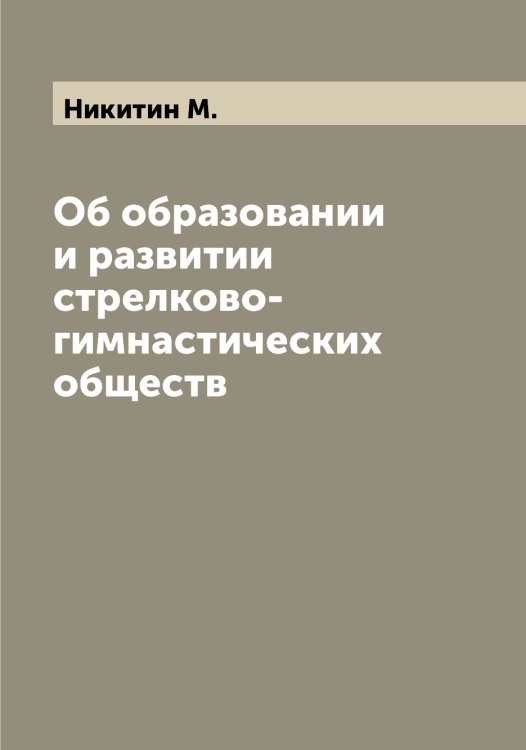 Обложка книги «Об образовании и развитии стрелково-гимнастических обществ» — Никитин М., ISBN 9785519996631