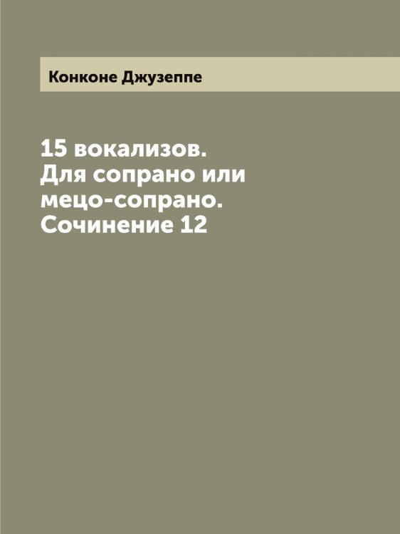 Обложка книги «15 вокализов. Для сопрано или мецо-сопрано. Сочинение 12» — Конконе Джузеппе, ISBN 9785519901550
