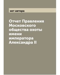 Отчет Правления Московского общества охоты имени императора Александра II