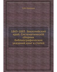 1865-1885. Закаспийский край. Систематическiй сборник библиографических указаний книг и статей