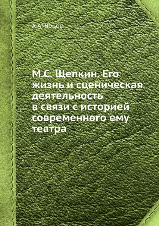 Обложка книги «М.С. Щепкин. Его жизнь и сценическая деятельность в связи с историей современного ему театра» — А.А. Ярцев, ISBN 9785518074927
