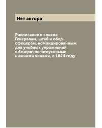Росписание и список Генералам, штаб и обер-офецерам, командированным для учебных упражнений с безсрочно-отпускными нижними чинами, в 1844 году