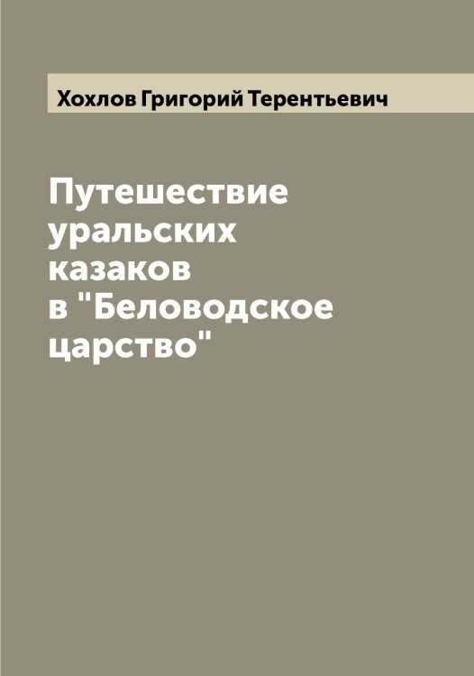 Путешествие уральских казаков в "Беловодское царство" Обложка книги «Путешествие уральских казаков в "Беловодское царство"» — Хохлов Григорий Терентьевич, ISBN 9785521293445