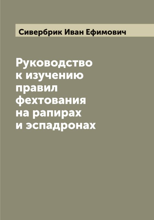 Обложка книги «Руководство к изучению правил фехтования на рапирах и эспадронах» — Сивербрик Иван Ефимович, ISBN 9785519734363