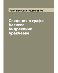 Сведения о графе Алексее Андреевиче Аракчееве