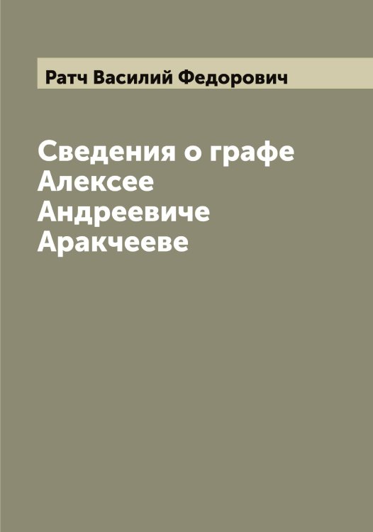 Обложка книги «Сведения о графе Алексее Андреевиче Аракчееве» — Ратч Василий Федорович, ISBN 9785519803625