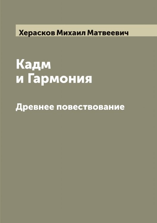 Обложка книги «Кадм и Гармония. Древнее повествование (Полное издание в 2 частях)» — Херасков Михаил Матвеевич, ISBN 9785521290956