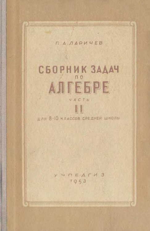 Сборник задач по алгебре. Часть 2. Для 8-10 классов средней школы Обложка книги «Сборник задач по алгебре. Часть 2. Для 8-10 классов средней школы» — П.А. Ларичев, ISBN 9785885428392