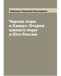 Черное море и Кавказ: Очерки южного моря и Юга России
