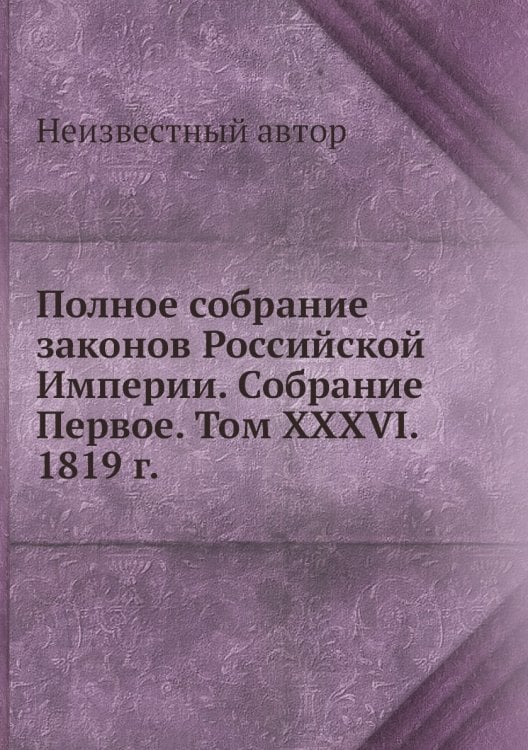 Полное собрание законов Российской Империи. Собрание Первое. Том XXXVI. 1819 г.