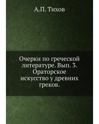 Очерки по греческой литературе. Вып. 3. Ораторское искусство у древних греков.