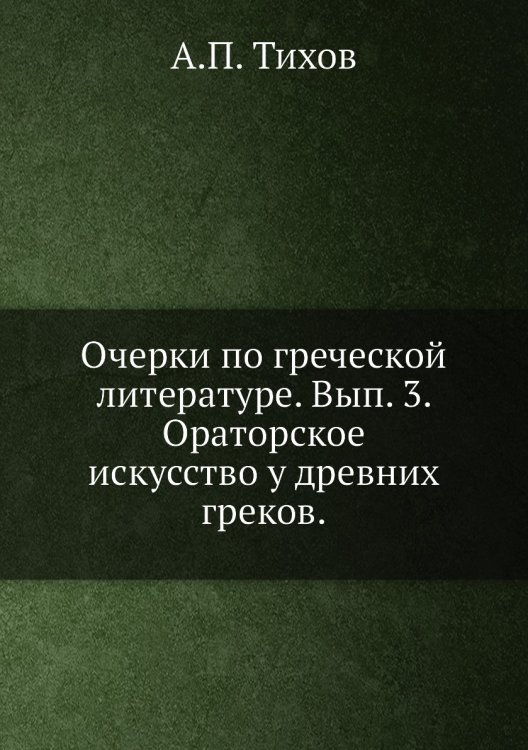 Очерки по греческой литературе. Вып. 3. Ораторское искусство у древних греков.