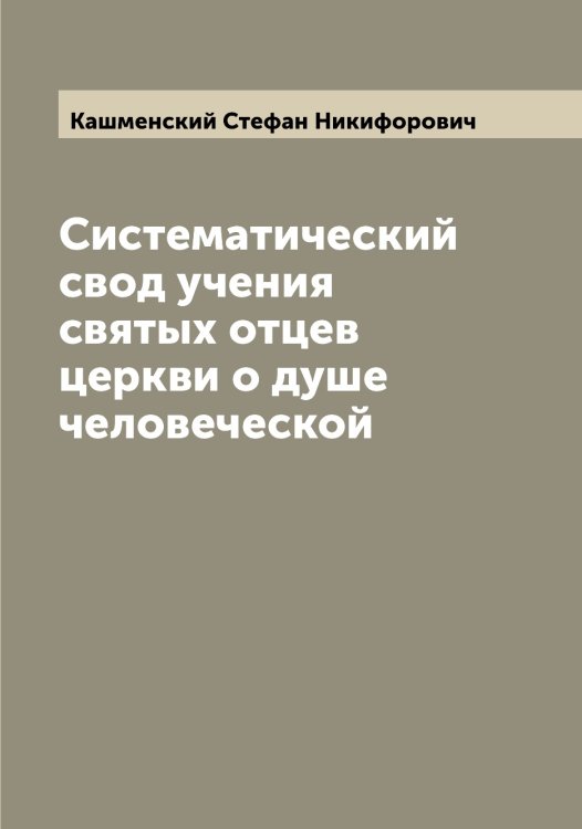 Обложка книги «Систематический свод учения святых отцев церкви о душе человеческой» — Кашменский Стефан Никифорович, ISBN 9785519887588