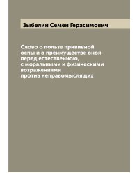Слово о пользе прививной оспы и о преимуществе оной перед естественною, с моральными и физическими возражениями против неправомыслящих