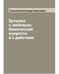 Бутылка с любовью: Комическая оперетта в 1 действии