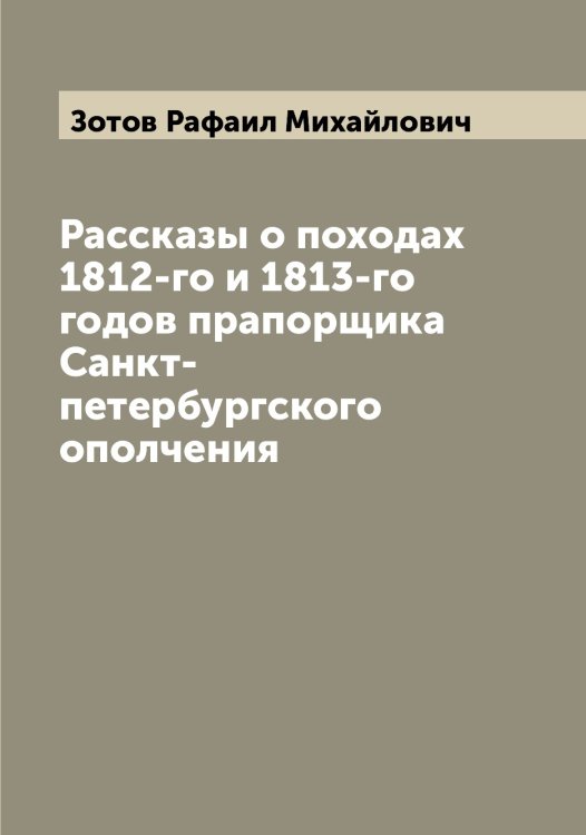 Обложка книги «Рассказы о походах 1812-го и 1813-го годов прапорщика Санкт-петербургского ополчения» — Зотов Рафаил Михайлович, ISBN 9785519864176