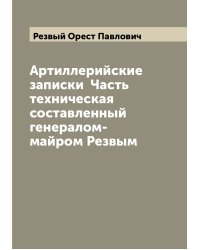 Артиллерийские записки  Часть техническая  составленный генералом-майром Резвым