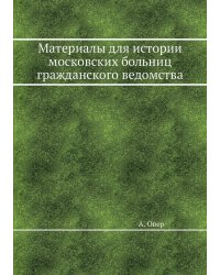 Материалы для истории московских больниц гражданского ведомства