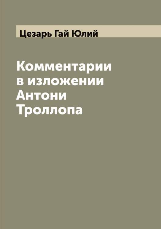 Обложка книги «Комментарии в изложении Антони Троллопа» — Цезарь Гай Юлий, ISBN 9785521294992