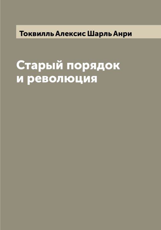 Обложка книги «Старый порядок и революция» — Токвилль Алексис Шарль Анри, ISBN 9785519769600