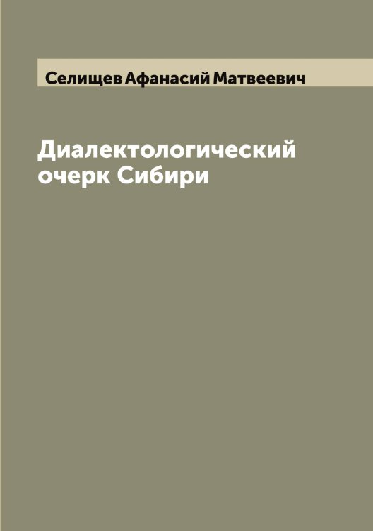 Обложка книги «Диалектологический очерк Сибири» — Селищев Афанасий Матвеевич, ISBN 9785519852227