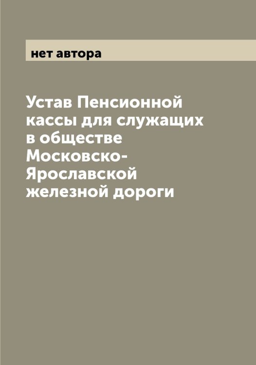 Обложка книги «Устав Пенсионной кассы для служащих в обществе Московско-Ярославской железной дороги» — нет автора, ISBN 9785519978415