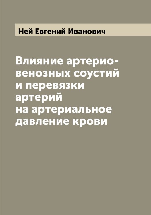 Обложка книги «Влияние артерио-венозных соустий и перевязки артерий на артериальное давление крови» — Ней Евгений Иванович, ISBN 9785519988643