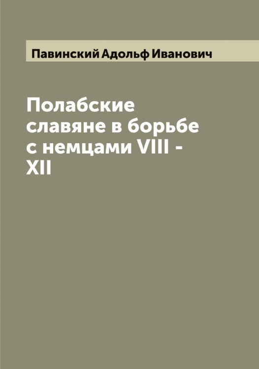Обложка книги «Полабские славяне в борьбе с немцами VIII - XII» — Павинский Адольф Иванович, ISBN 9785521269051