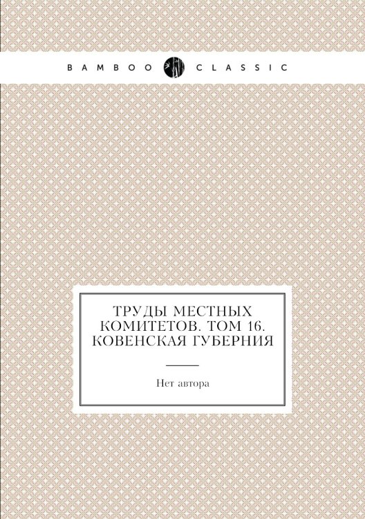 Труды местных комитетов. Том 16. Ковенская губерния