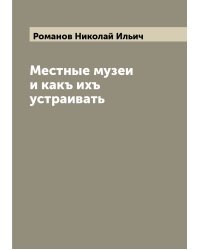 Местные музеи и какъ ихъ устраивать