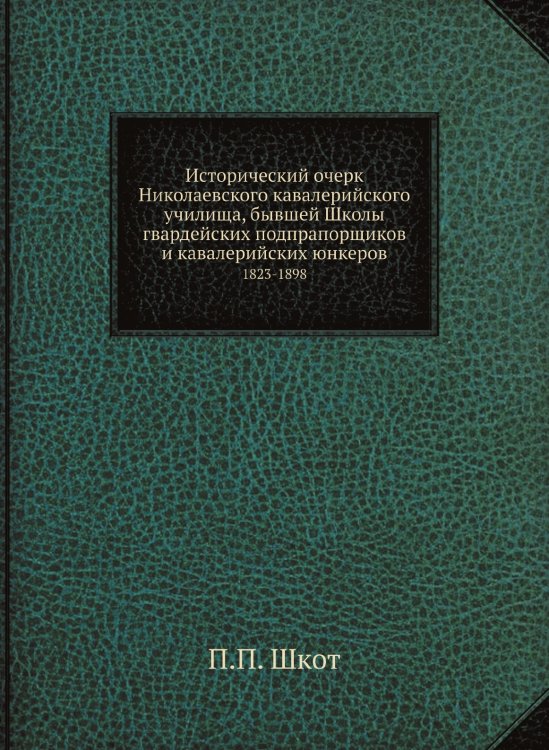 Исторический очерк Николаевского кавалерийского училища, бывшей Школы гвардейских подпрапорщиков и кавалерийских юнкеров Исторический очерк Николаевского кавалерийского училища, бывшей Школы гвардейских подпрапорщиков и кавалерийских юнкеров