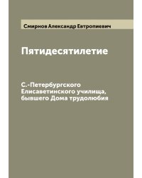 Пятидесятилетие С.-Петербургского Елисаветинского училища, бывшего Дома трудолюбия