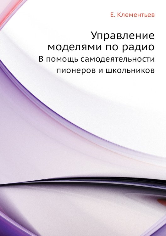 Обложка книги «Управление моделями по радио» — Е. Клементьев, ISBN 9785458288002