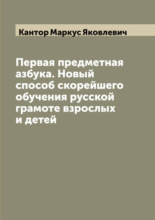 Обложка книги «Первая предметная азбука. Новый способ скорейшего обучения русской грамоте взрослых и детей» — Кантор Маркус Яковлевич, ISBN 9785519880657
