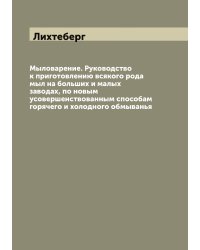 Мыловарение. Руководство к приготовлению всякого рода мыл на больших и малых заводах, по новым усовершенствованным способам горячего и холодного обмыванья