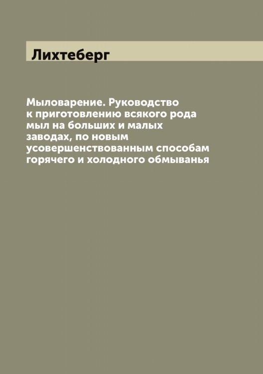 Обложка книги «Мыловарение. Руководство к приготовлению всякого рода мыл на больших и малых заводах, по новым усовершенствованным способам горячего и холодного обмыванья» — Лихтеберг, ISBN 9785519936620