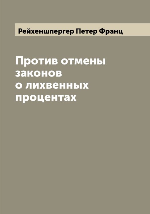 Обложка книги «Против отмены законов о лихвенных процентах» — Рейхеншпергер Петер Франц, ISBN 9785519805391