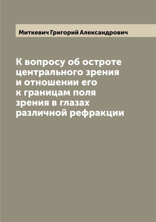 Обложка книги «К вопросу об остроте центрального зрения и отношении его к границам поля зрения в глазах различной рефракции» — Миткевич Григорий Александрович, ISBN 9785519967983