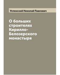 О больших строителях Кирилло-Белозерского монастыря