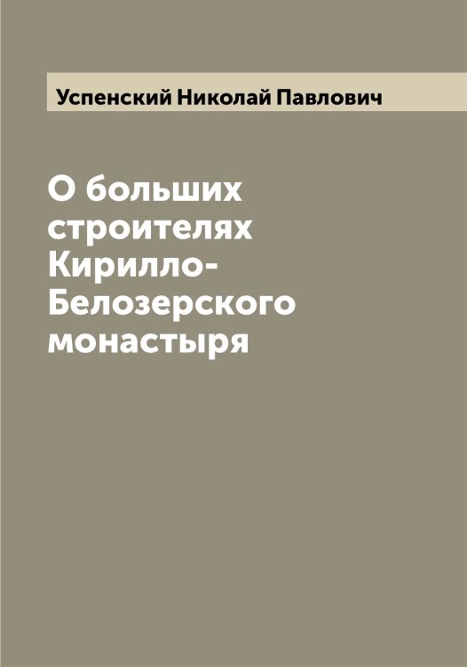 Обложка книги «О больших строителях Кирилло-Белозерского монастыря» — Успенский Николай Павлович, ISBN 9785519784054