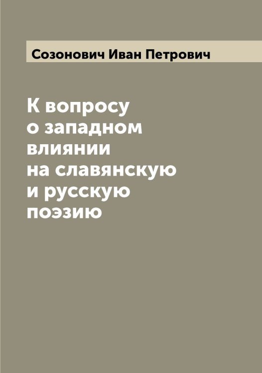 Обложка книги «К вопросу о западном влиянии на славянскую и русскую поэзию» — Созонович Иван Петрович, ISBN 9785519744676