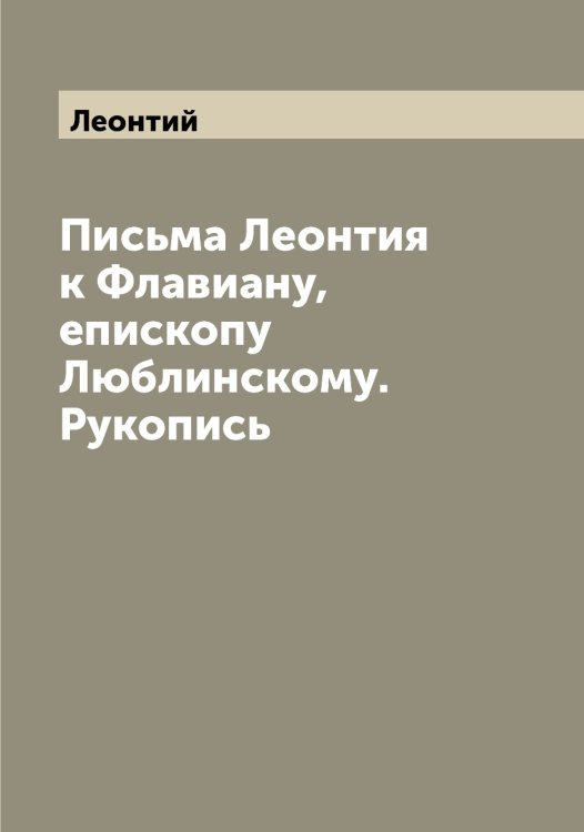 Обложка книги «Письма Леонтия к Флавиану, епископу Люблинскому. Рукопись» — Леонтий, ISBN 9785519931519
