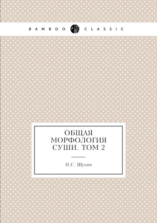 Обложка книги «Общая морфология суши. Том 2» — И.С. Щукин, ISBN 9785458597180