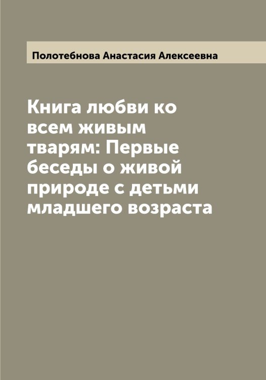 Книга любви ко всем живым тварям: Первые беседы о живой природе с детьми младшего возраста Обложка книги «Книга любви ко всем живым тварям: Первые беседы о живой природе с детьми младшего возраста» — Полотебнова Анастасия Алексеевна, ISBN 9785519789134