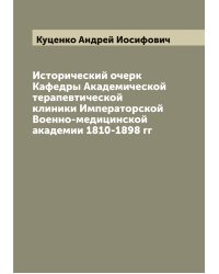 Исторический очерк Кафедры Академической терапевтической клиники Императорской Военно-медицинской академии 1810-1898 гг