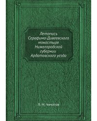 Летопись Серафимо-Дивеевского монастыря Нижегородской губернии Ардатовского уезда