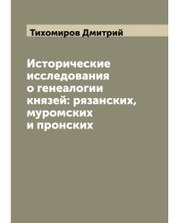 Исторические исследования о генеалогии князей: рязанских, муромских и пронских